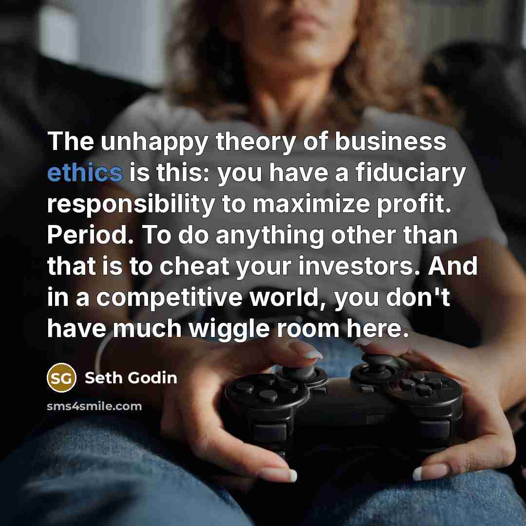 “The unhappy theory of business ethics is this: you have…” quote by Seth Godin