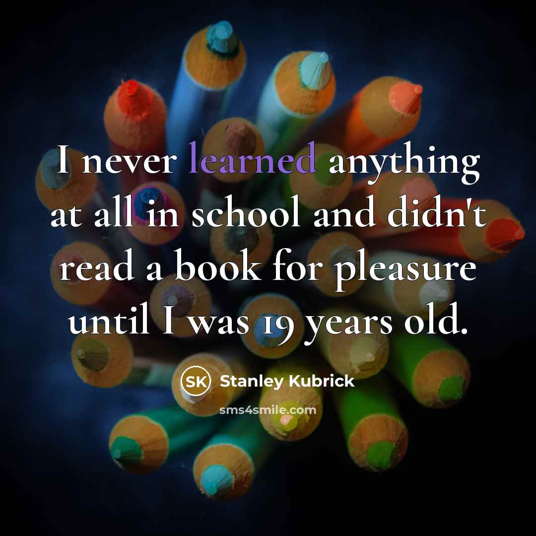 “I never learned anything at all in school and didn't…” quote by Stanley Kubrick