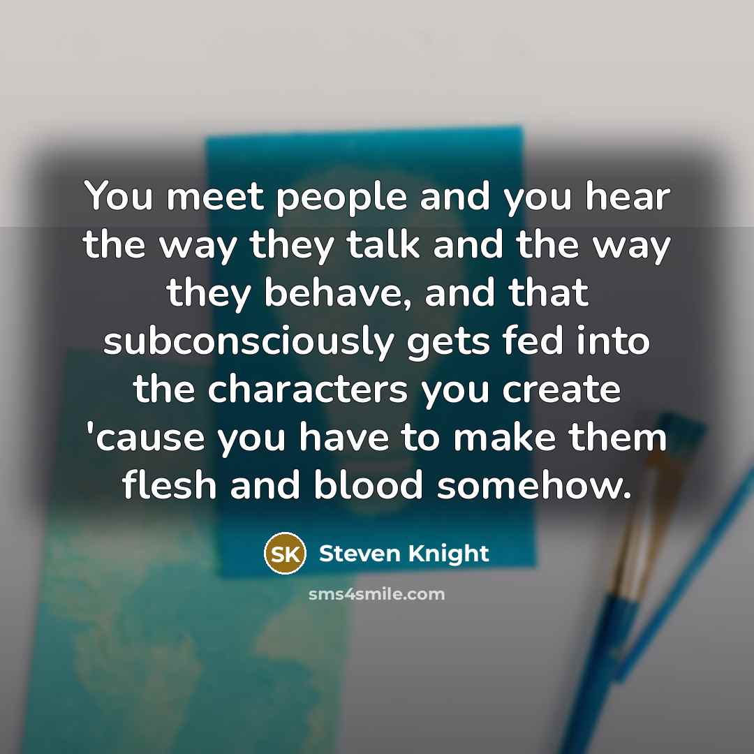 “You meet people and you hear the way they talk…” quote by Steven Knight