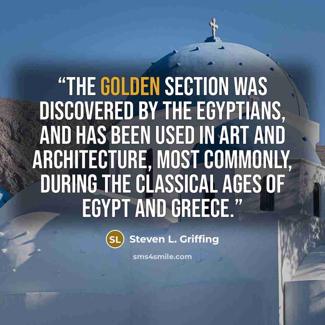“The golden section was discovered by the Egyptians, and has been used in art and architecture, most commonly, during the classical ages of Egypt and Greece.” quote by Steven L. Griffing