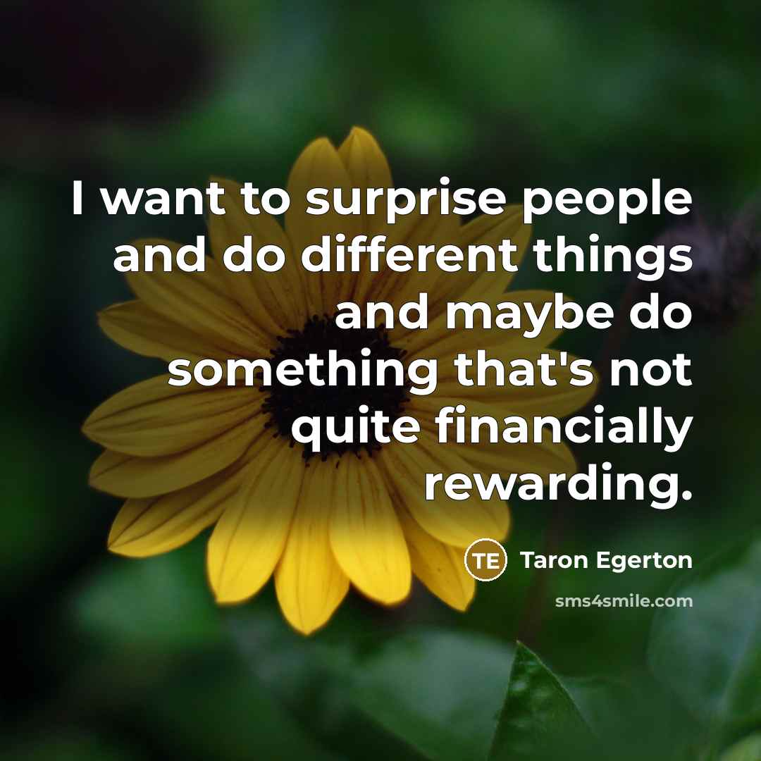 “I want to surprise people and do different things and…” quote by Taron Egerton