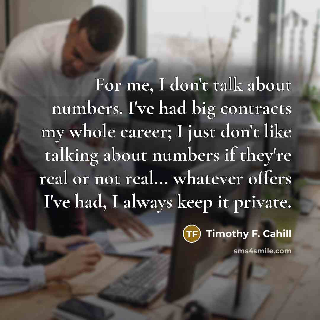“For me, I don't talk about numbers. I've had big…” quote by Timothy F. Cahill