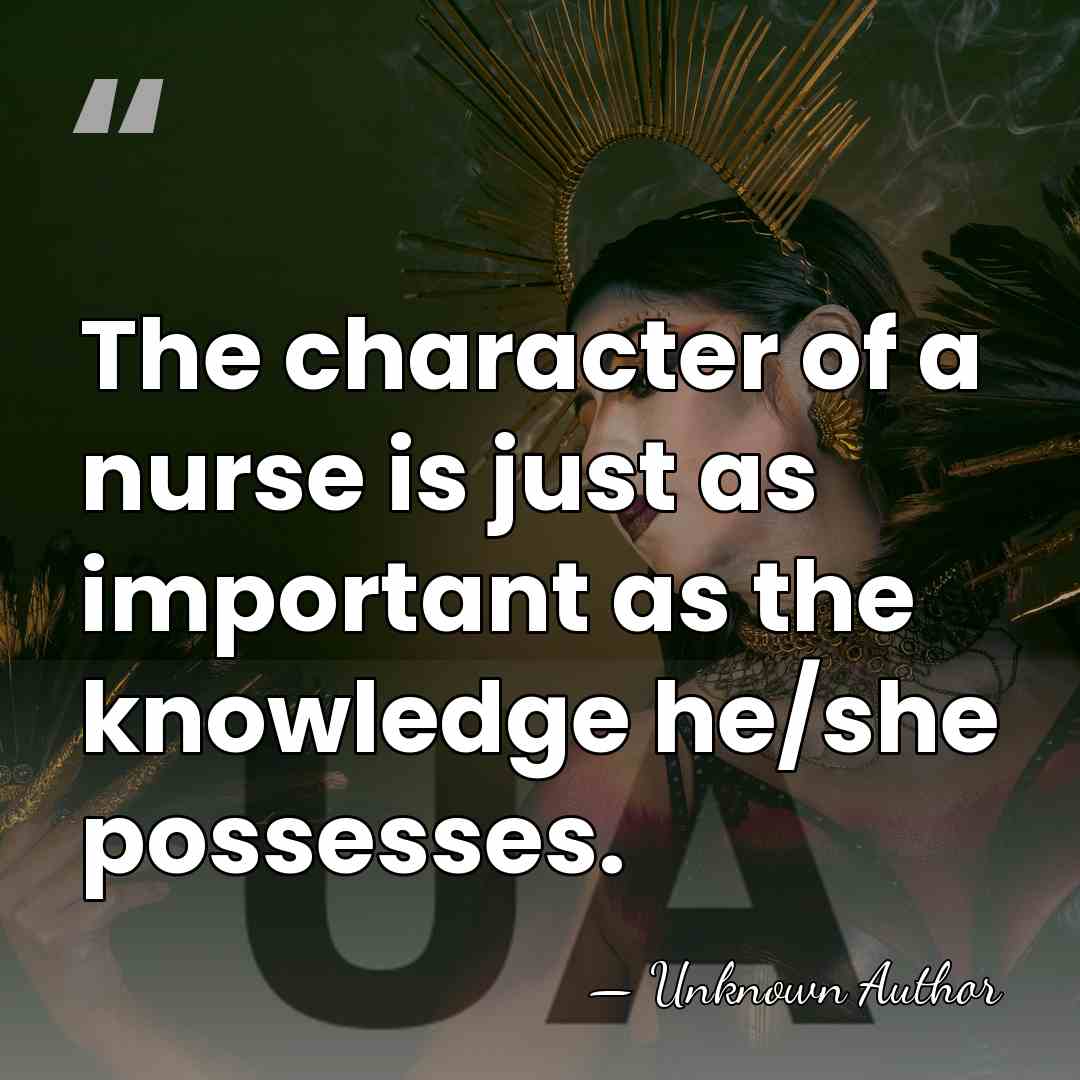 The character of a nurse is just as important as the knowledge&hellip; - Unknown Author