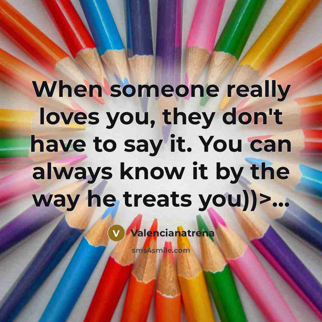 “When someone really loves you, they don't have to say it. You can always know it by the way he treats you))>…” quote by Valencianatrena