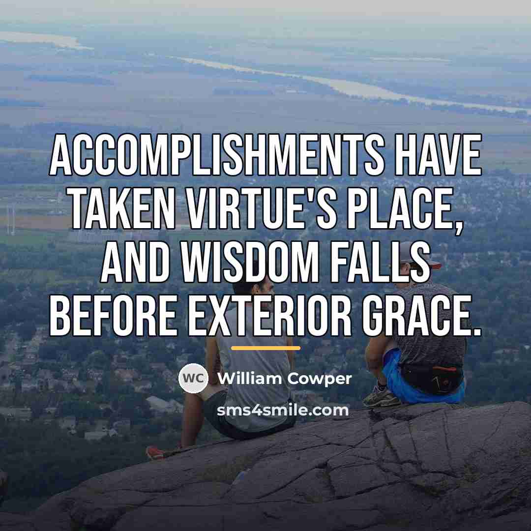 “Accomplishments have taken virtue's place, and wisdom falls before exterior…” quote by William Cowper