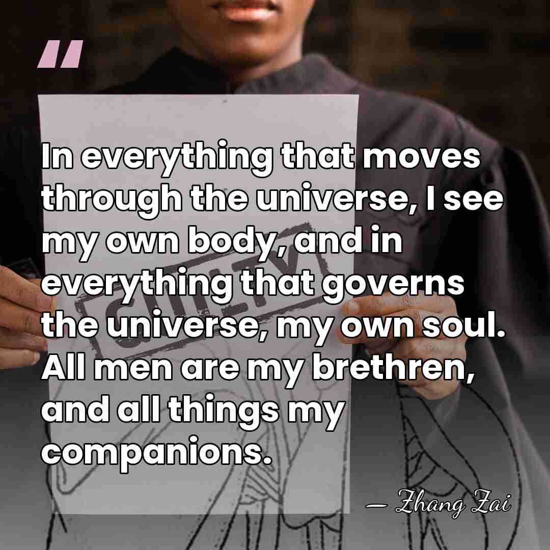In everything that moves through the universe, I see my own body,&hellip; - Zhang Zai