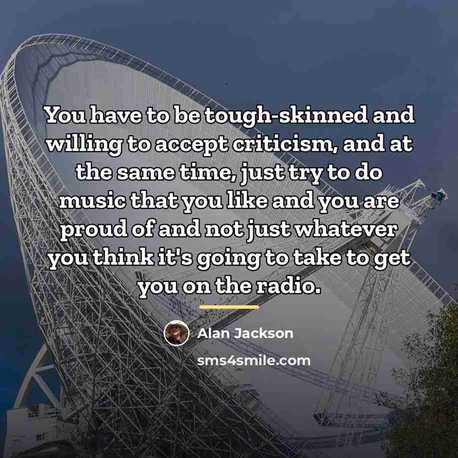 “You have to be tough-skinned and willing to accept criticism,…” quote by Alan Jackson