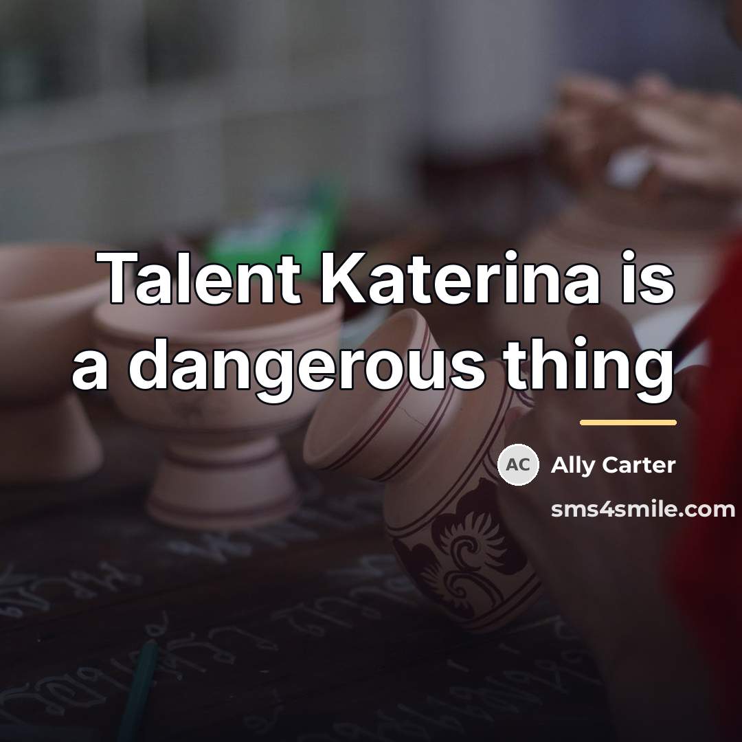 “Talent Katerina is a dangerous thing…” quote by Ally Carter