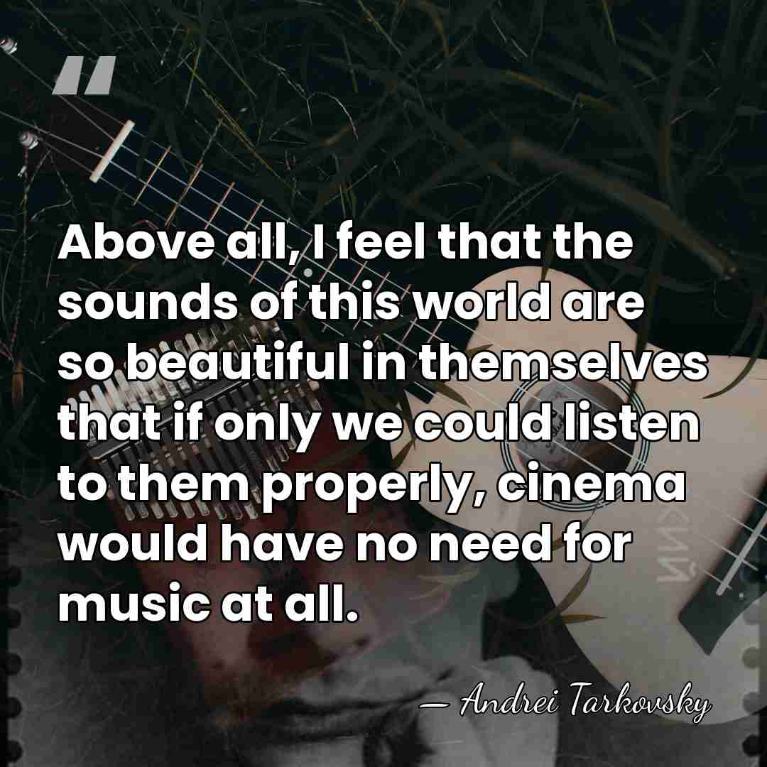 Above all, I feel that the sounds of this world are so&hellip; - Andrei Tarkovsky
