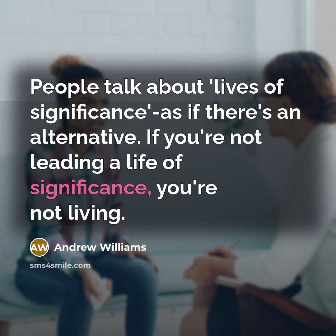 “People talk about 'lives of significance'-as if there's an alternative.…” quote by Andrew Williams
