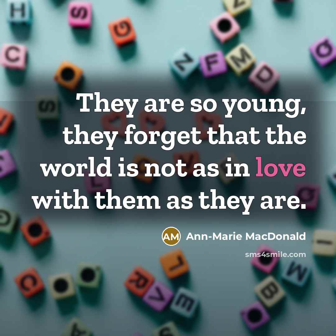 “They are so young, they forget that the world is…” quote by Ann-Marie MacDonald