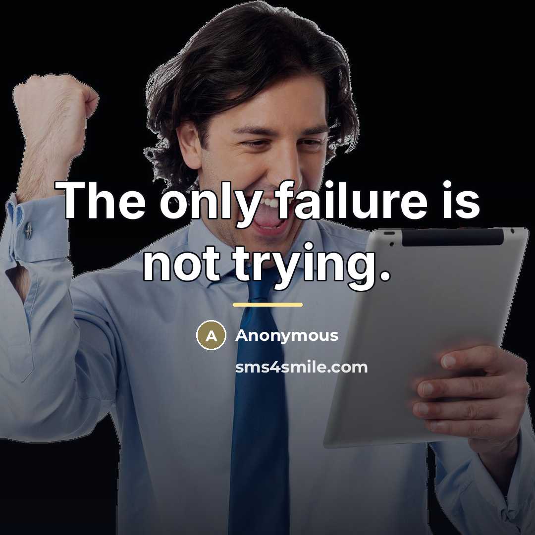 “The only failure is not trying.…” quote by Anonymous
