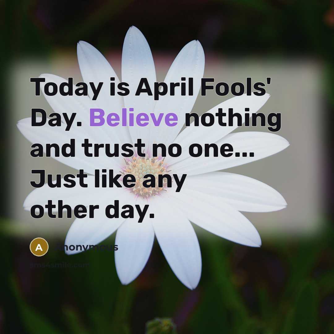 “Today is April Fools' Day. Believe nothing and trust no one... Just like any other day.” quote by Anonymous