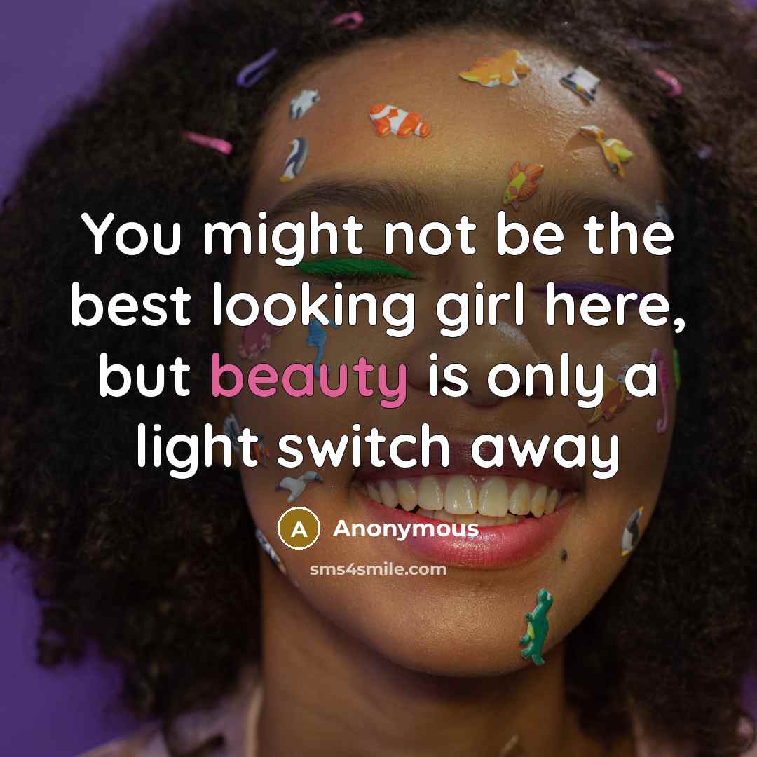 “You might not be the best looking girl here, but…” quote by Anonymous