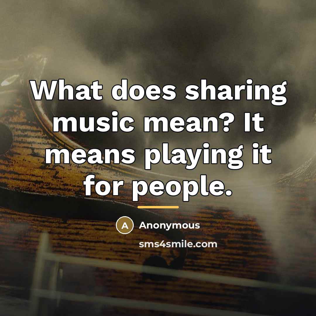 “What does sharing music mean? It means playing it for…” quote by Anonymous