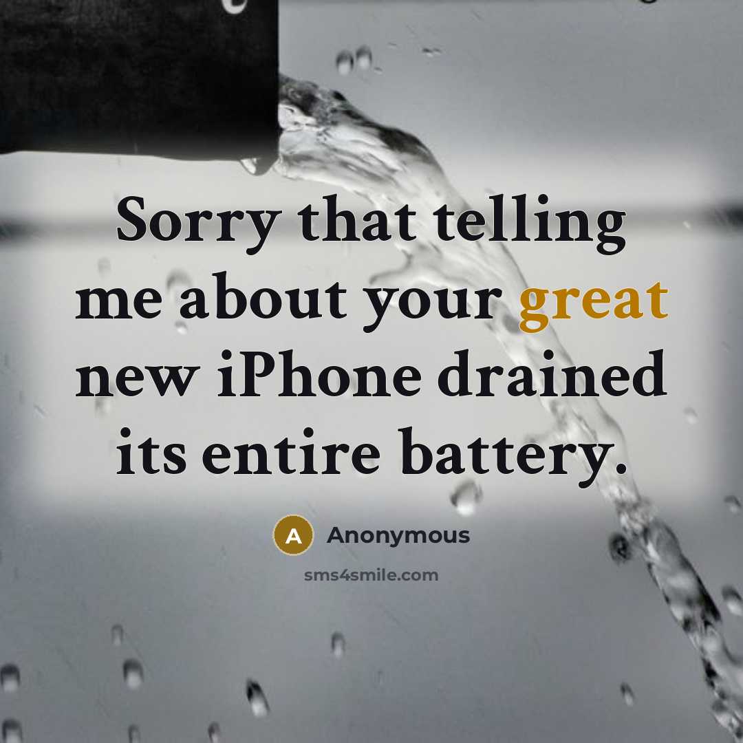 “Sorry that telling me about your great new iPhone drained its entire battery.” quote by Anonymous