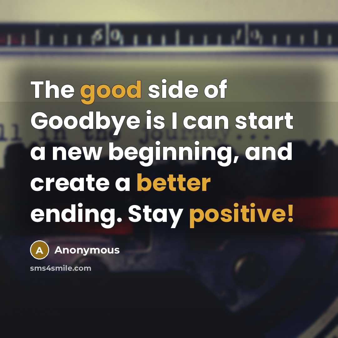 “The good side of Goodbye is I can start a new beginning, and create a better ending. Stay positive!” quote by Anonymous