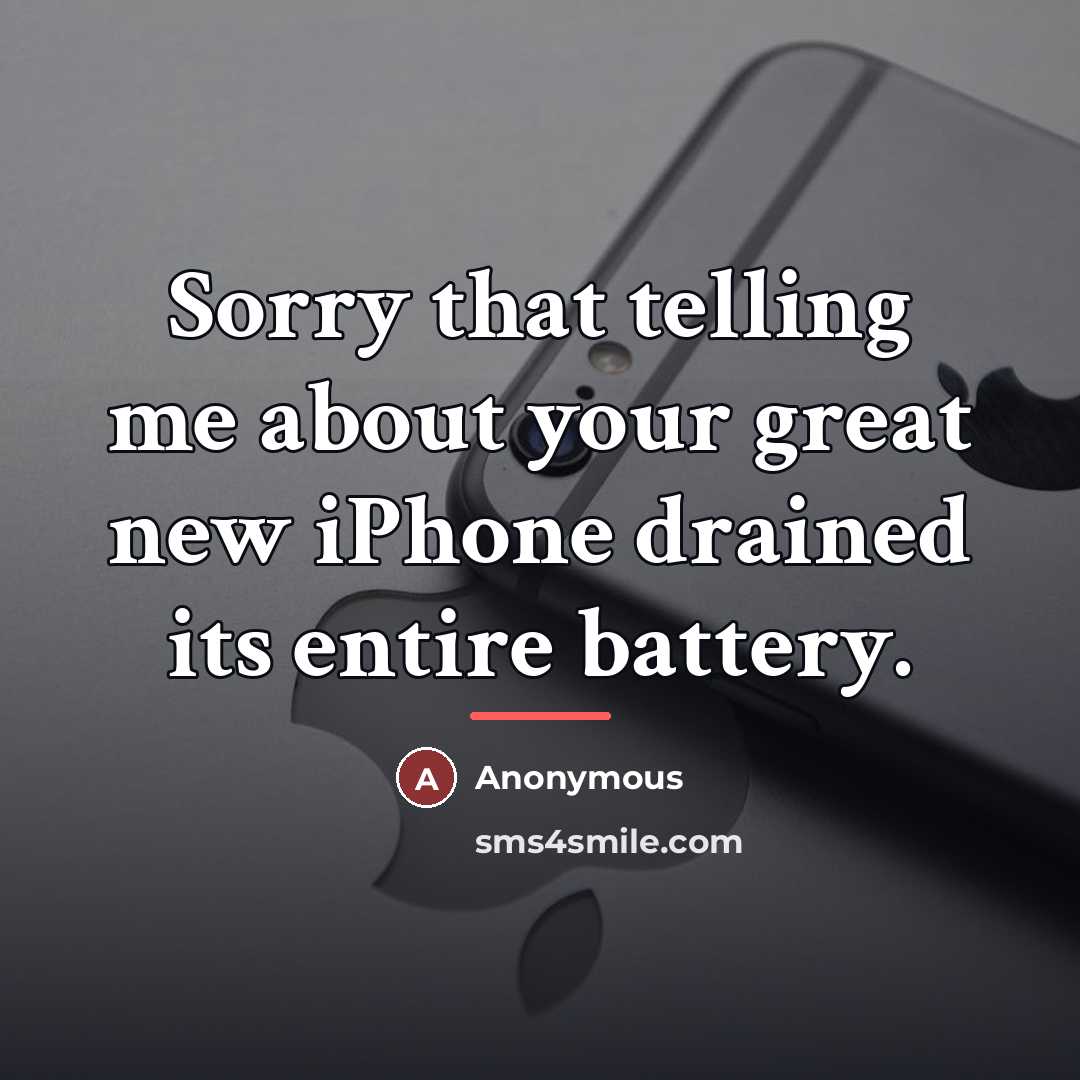 “Sorry that telling me about your great new iPhone drained…” quote by Anonymous