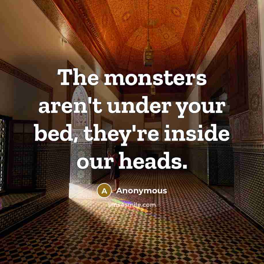 “The monsters aren't under your bed, they're inside our heads.” quote by Anonymous