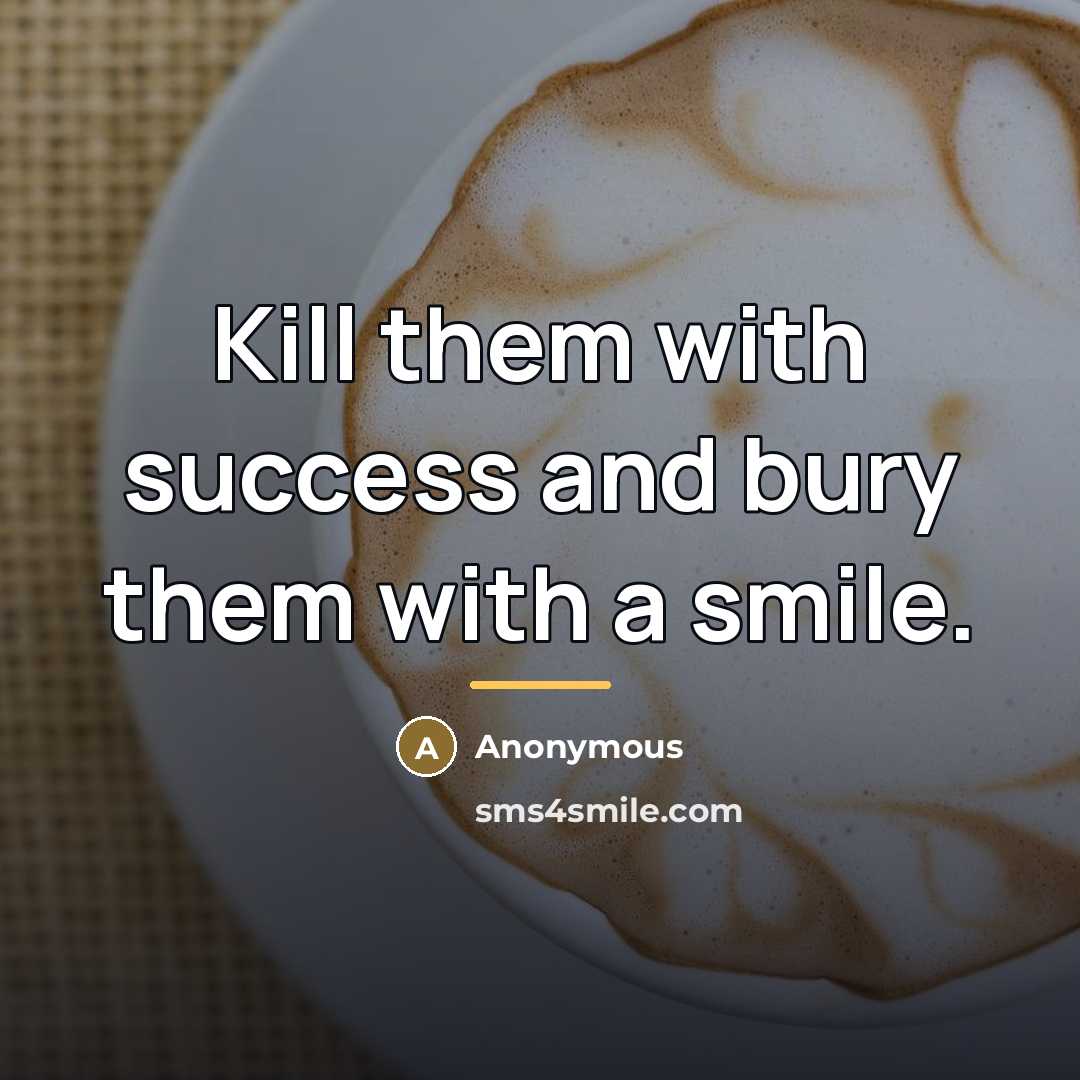 “Kill them with success and bury them with a smile.…” quote by Anonymous