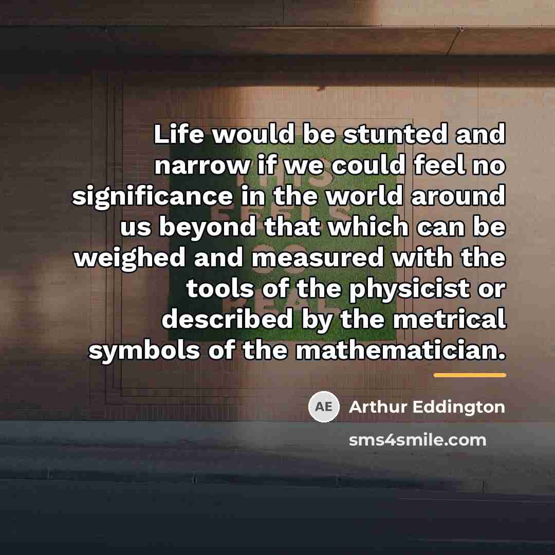 “Life would be stunted and narrow if we could feel…” quote by Arthur Eddington