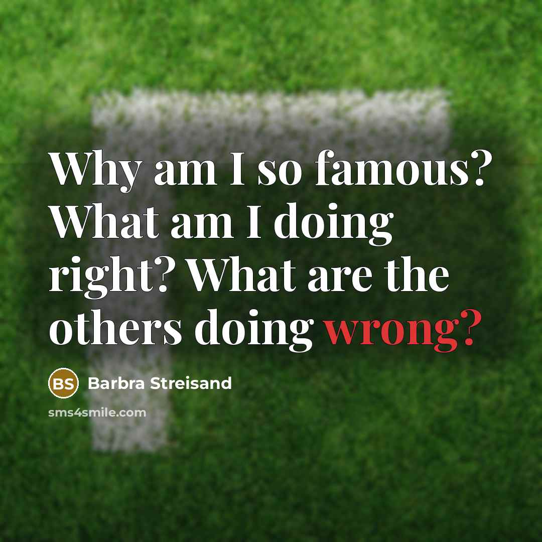 “Why am I so famous? What am I doing right?…” quote by Barbra Streisand