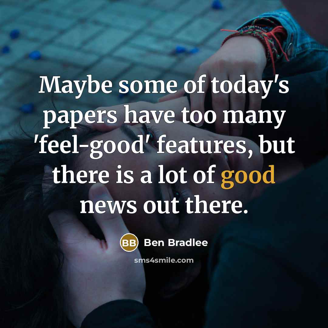 “Maybe some of today's papers have too many 'feel-good' features,…” quote by Ben Bradlee
