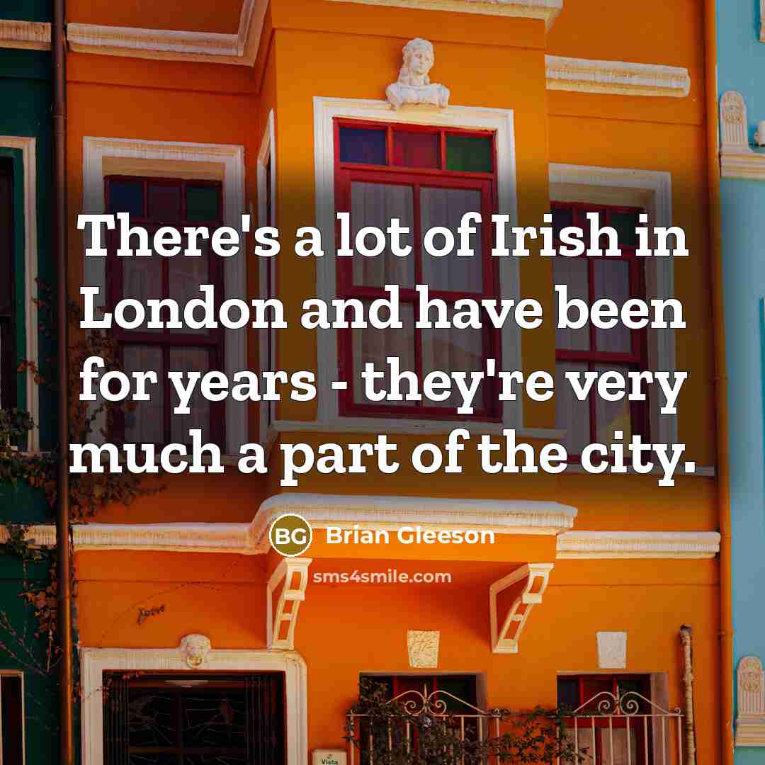 “There's a lot of Irish in London and have been…” quote by Brian Gleeson