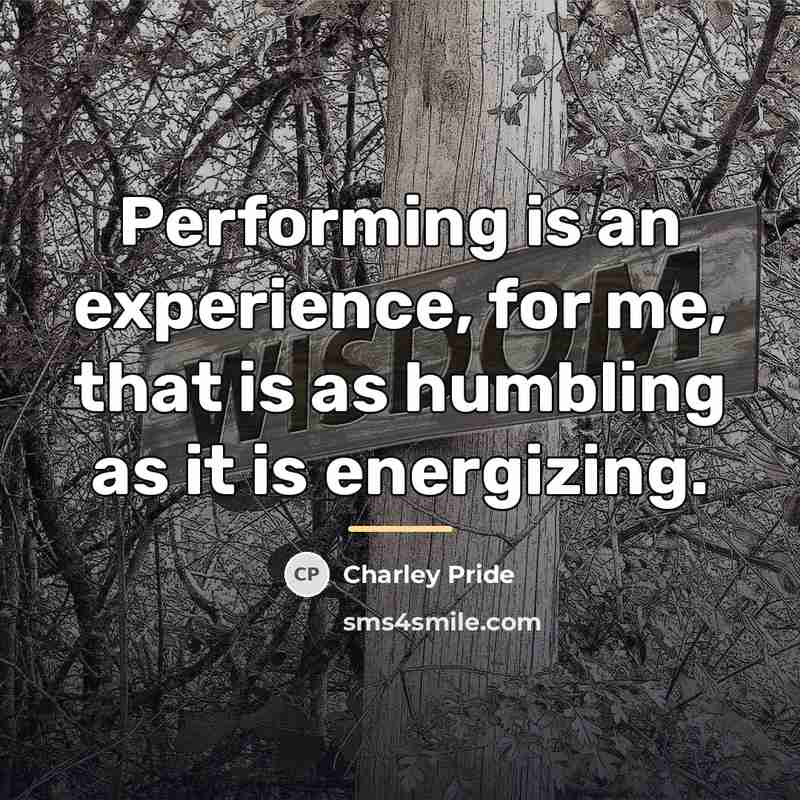 “Performing is an experience, for me, that is as humbling…” quote by Charley Pride