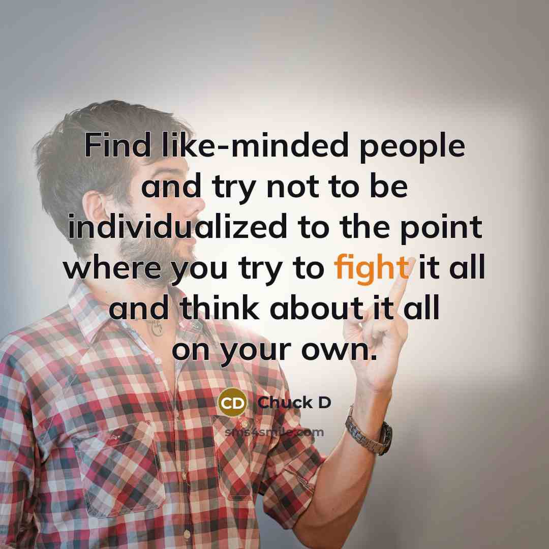 “Find like-minded people and try not to be individualized to…” quote by Chuck D