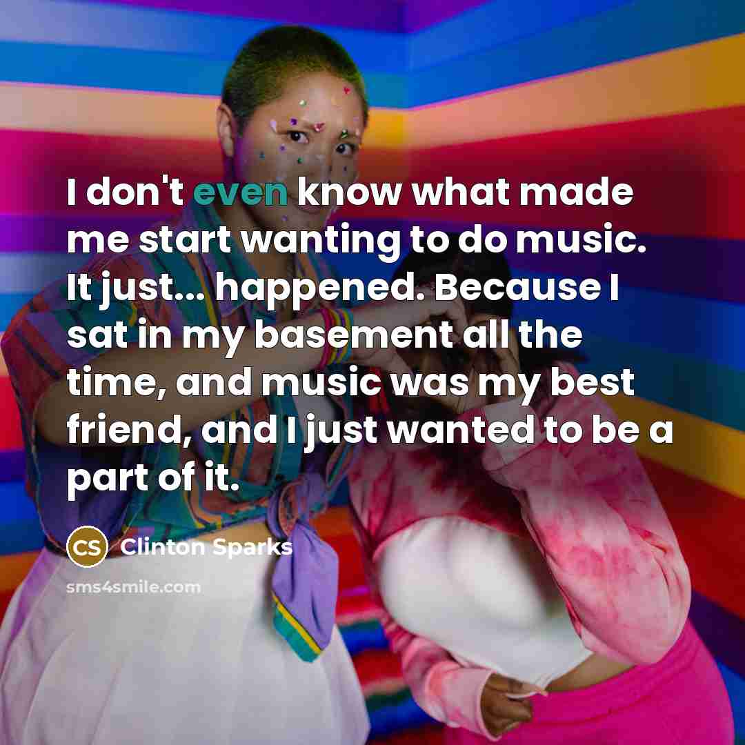 “I don't even know what made me start wanting to…” quote by Clinton Sparks