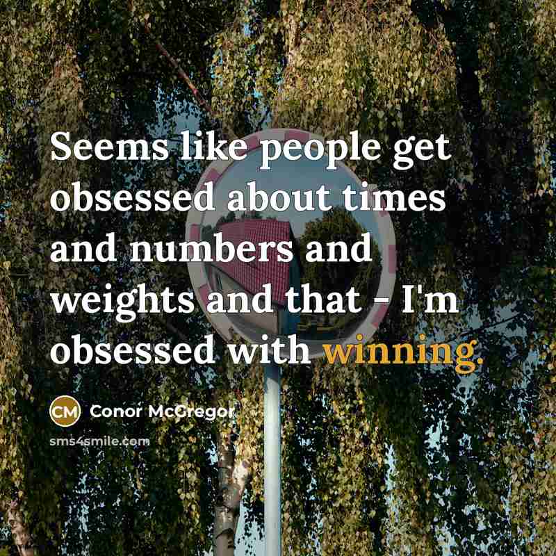 “Seems like people get obsessed about times and numbers and weights and that - I'm obsessed with winning.” quote by Conor McGregor