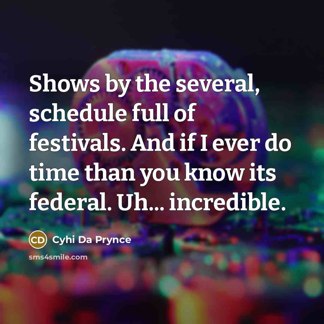 “Shows by the several, schedule full of festivals. And if…” quote by Cyhi Da Prynce