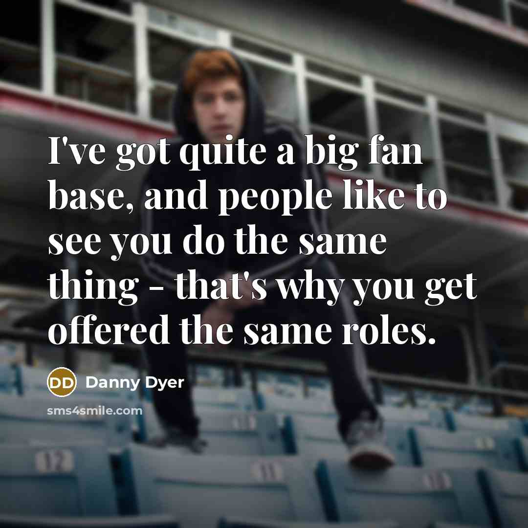 “I've got quite a big fan base, and people like…” quote by Danny Dyer