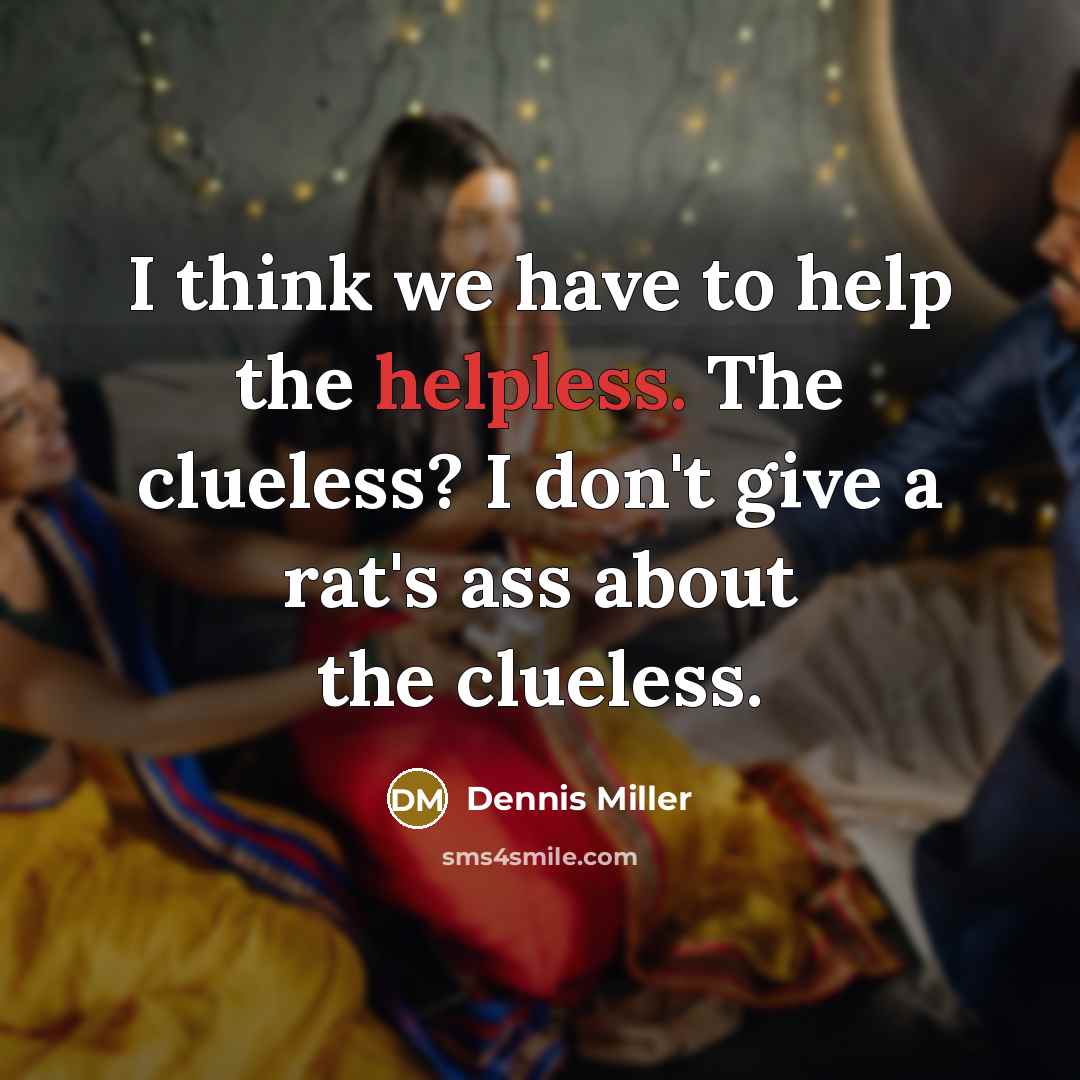 “I think we have to help the helpless. The clueless?…” quote by Dennis Miller