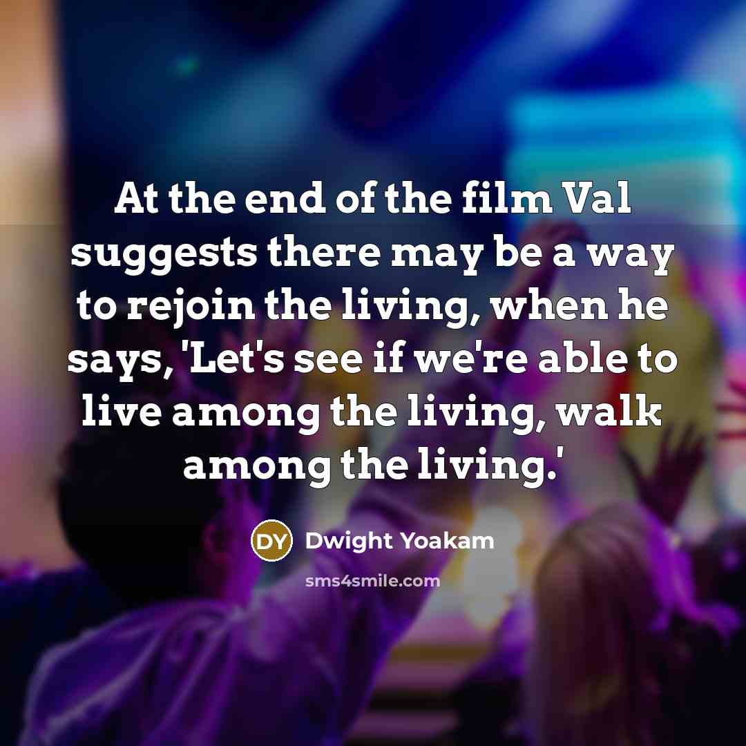 “At the end of the film Val suggests there may…” quote by Dwight Yoakam