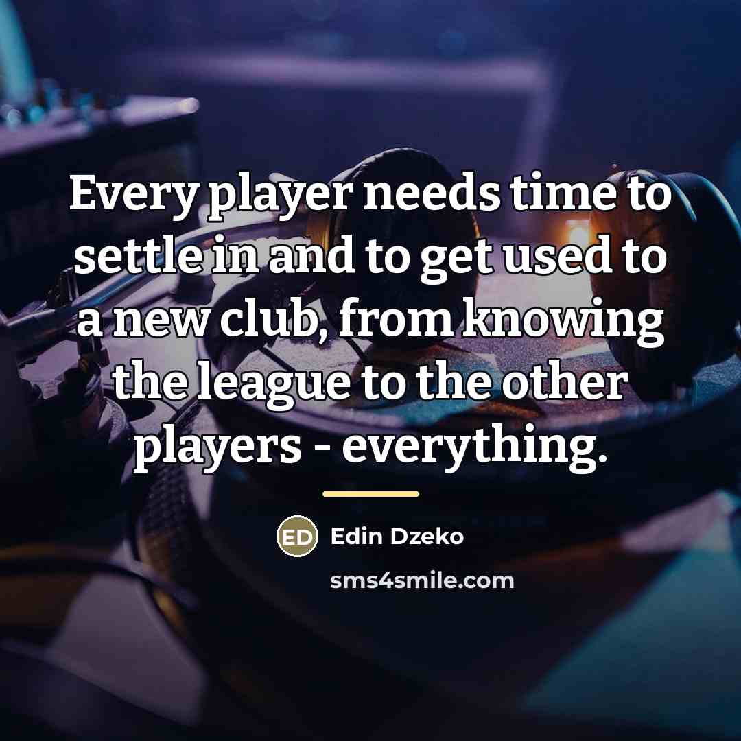 “Every player needs time to settle in and to get…” quote by Edin Dzeko