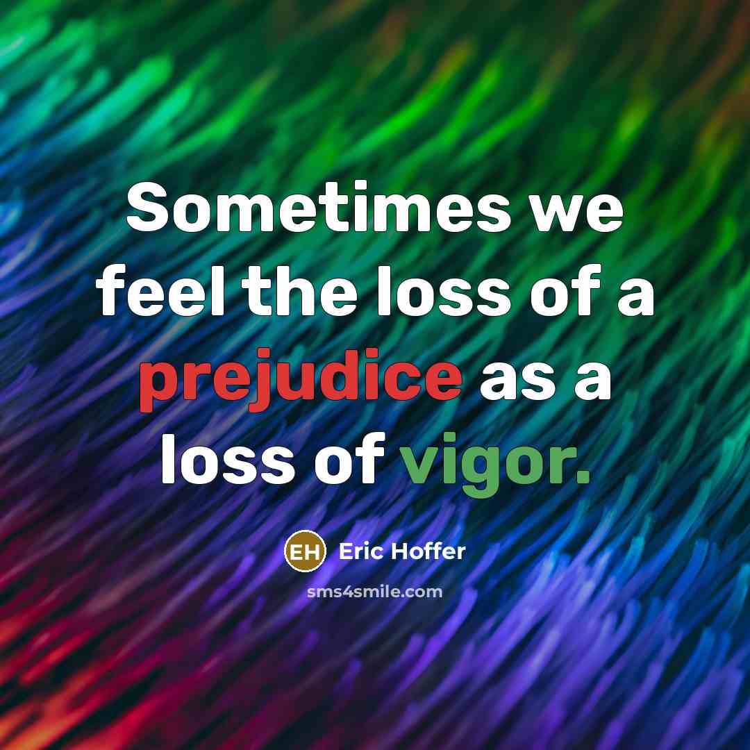 “Sometimes we feel the loss of a prejudice as a…” quote by Eric Hoffer