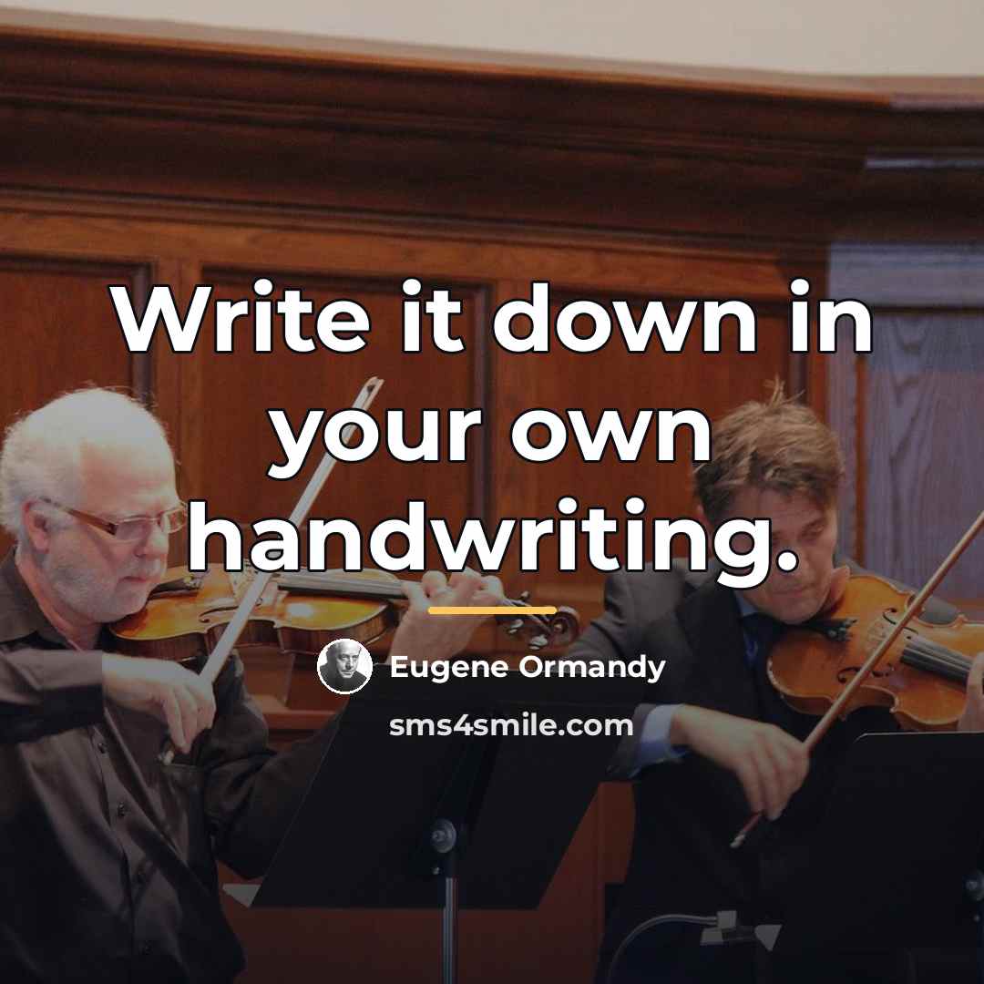 “Write it down in your own handwriting.…” quote by Eugene Ormandy