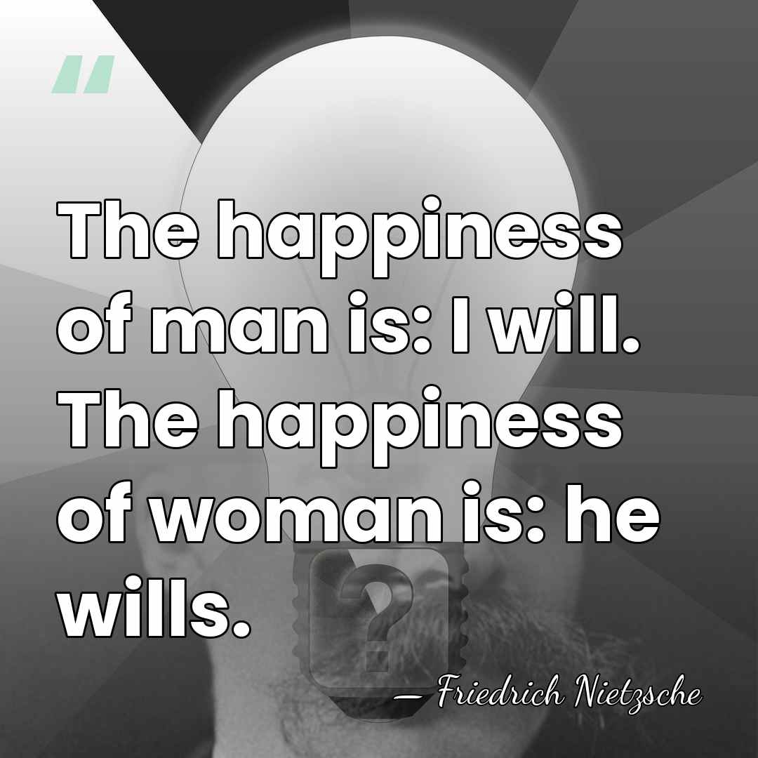 The happiness of man is: I will. The happiness of woman is:&hellip; - Friedrich Nietzsche