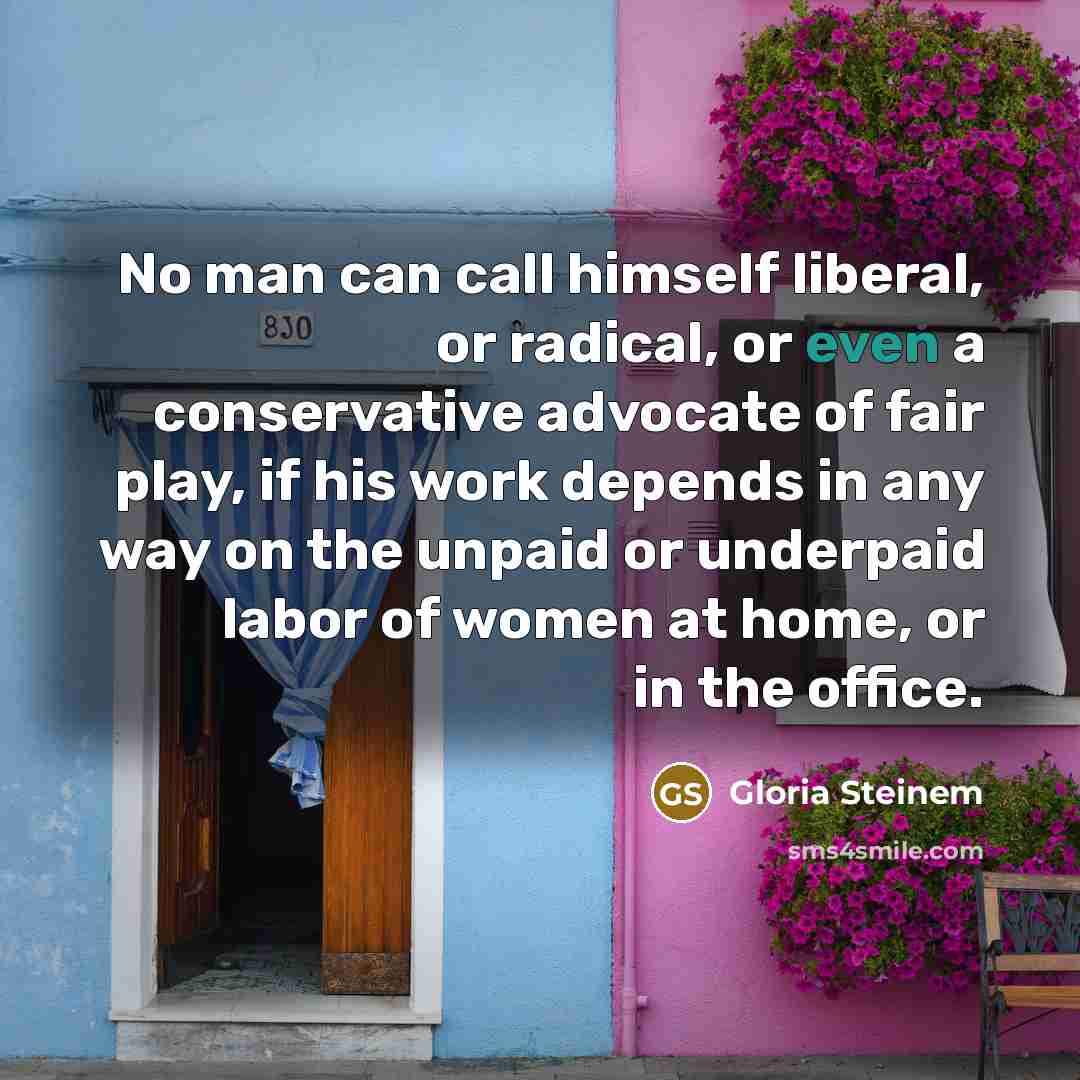 “No man can call himself liberal, or radical, or even…” quote by Gloria Steinem