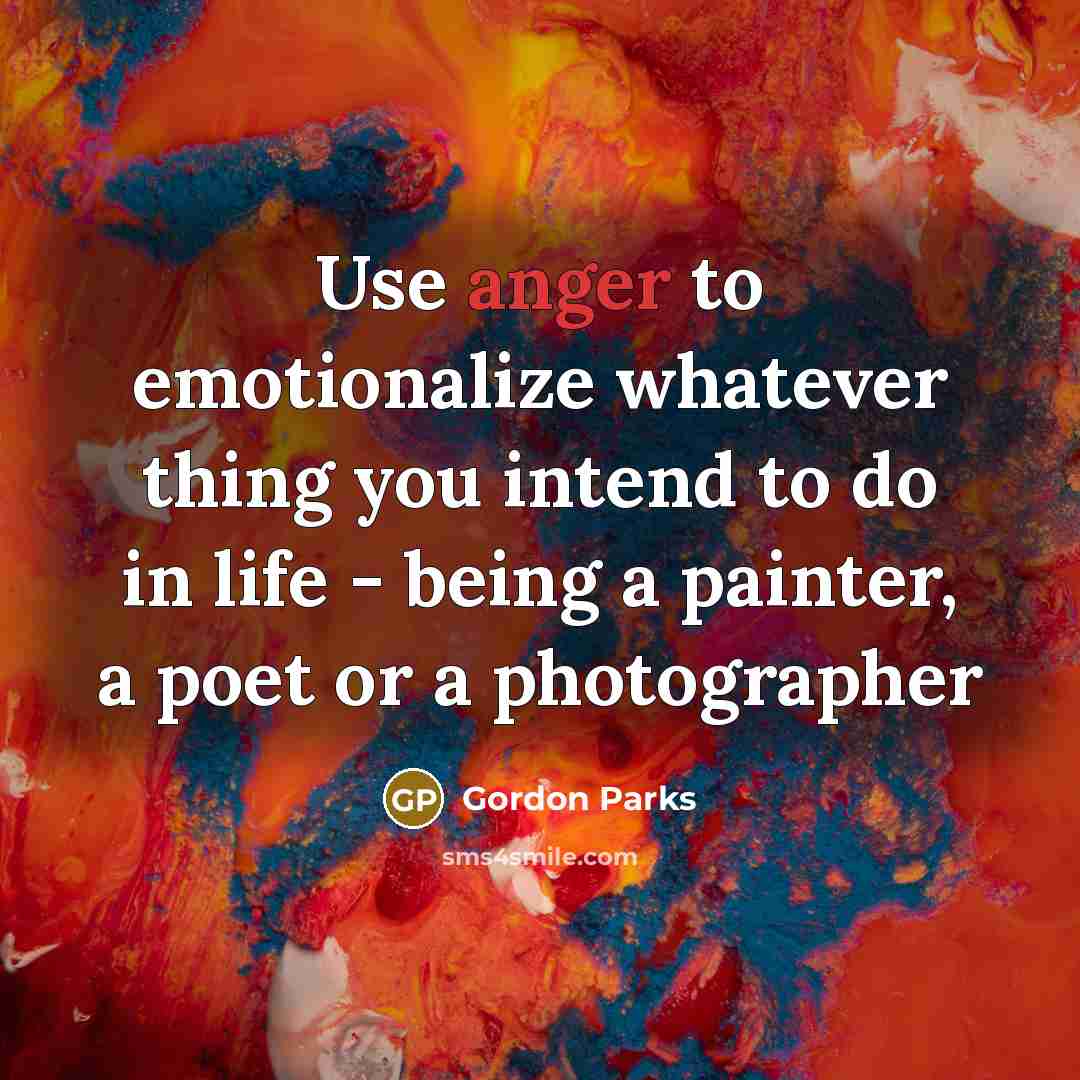 “Use anger to emotionalize whatever thing you intend to do…” quote by Gordon Parks