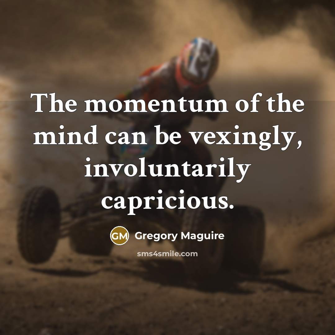 “The momentum of the mind can be vexingly, involuntarily capricious.…” quote by Gregory Maguire