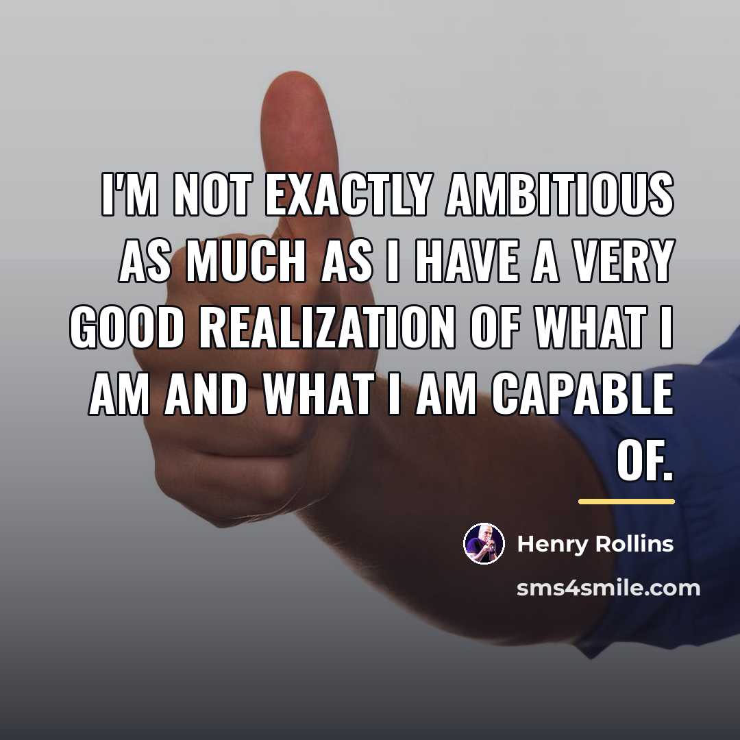 “I'm not exactly ambitious as much as I have a…” quote by Henry Rollins