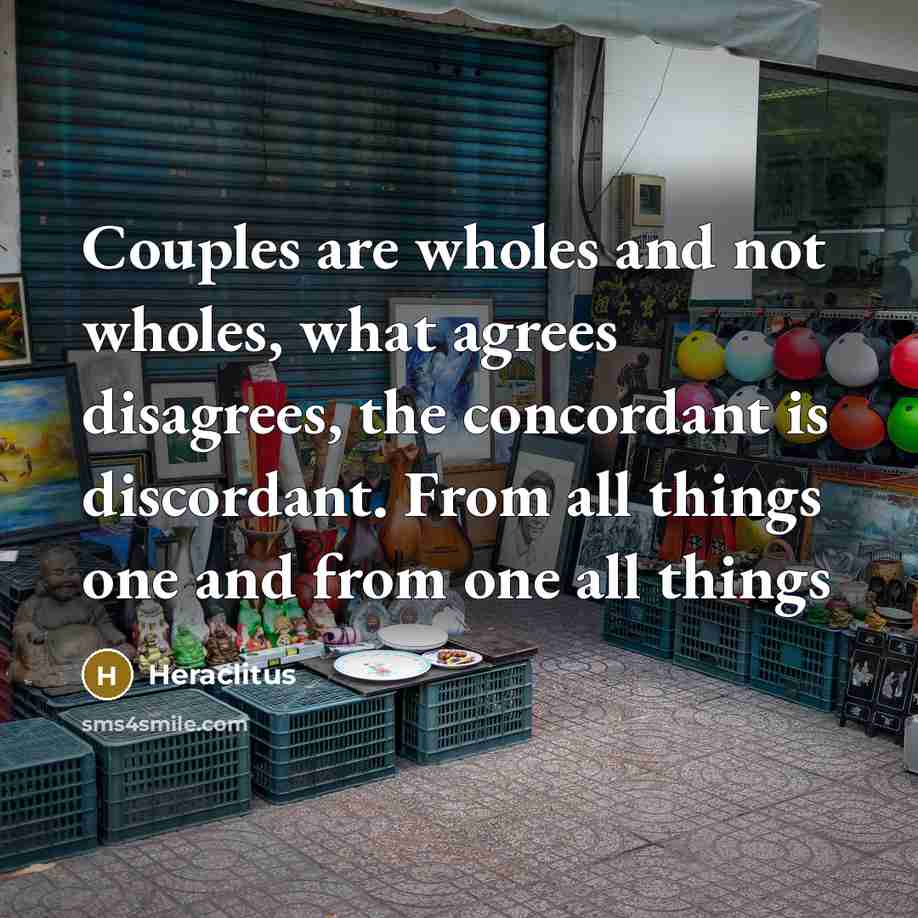 “Couples are wholes and not wholes, what agrees disagrees, the…” quote by Heraclitus