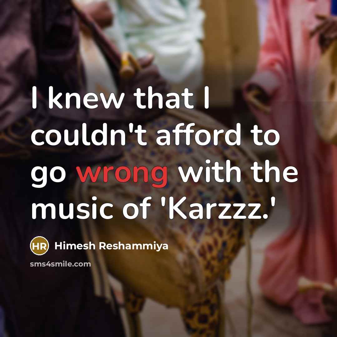 “I knew that I couldn't afford to go wrong with…” quote by Himesh Reshammiya
