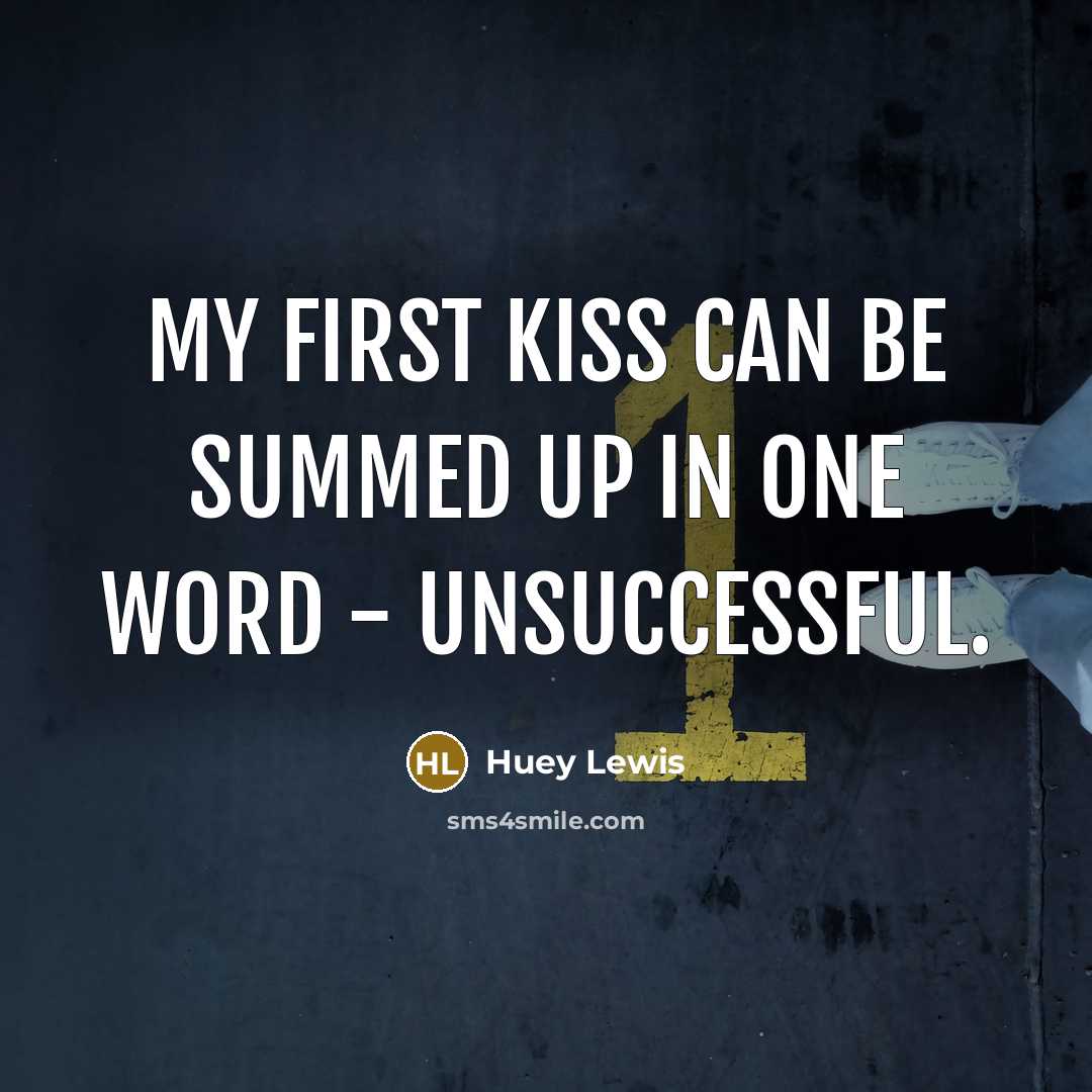 “My first kiss can be summed up in one word…” quote by Huey Lewis