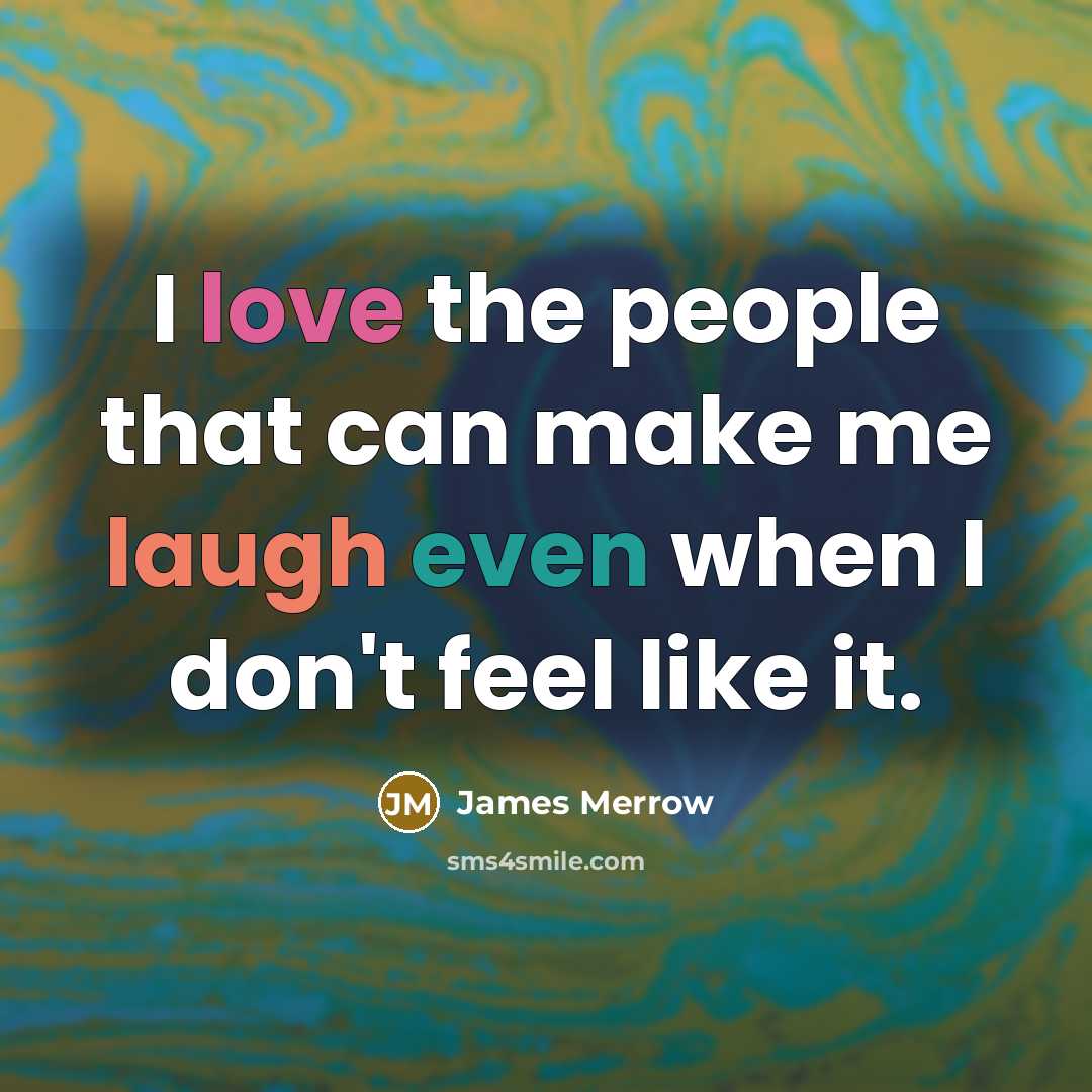 “I love the people that can make me laugh even when I don't feel like it.” quote by James Merrow