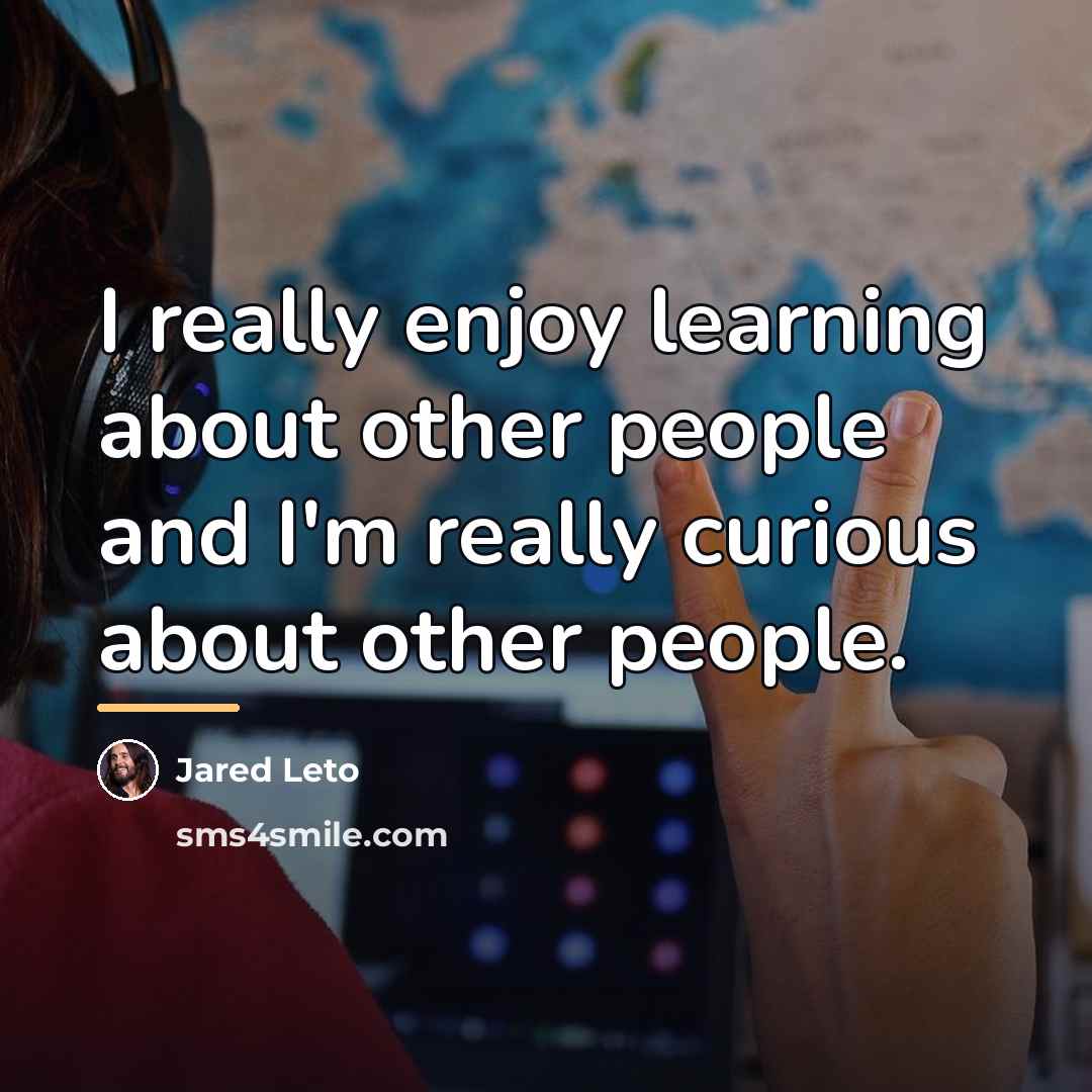 “I really enjoy learning about other people and I'm really…” quote by Jared Leto