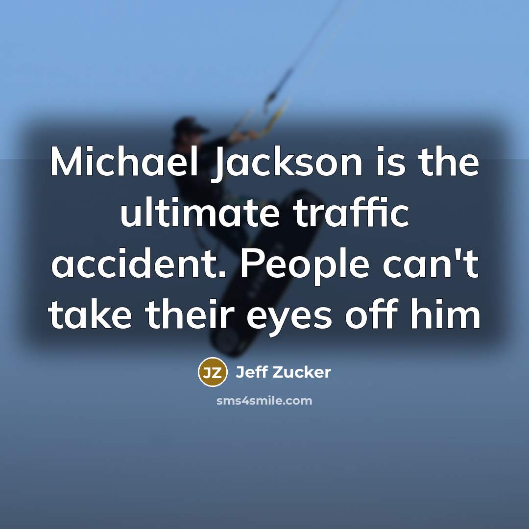 “Michael Jackson is the ultimate traffic accident. People can't take their eyes off him” quote by Jeff Zucker